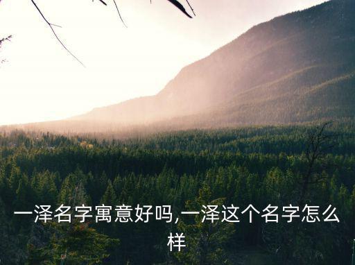 一澤名字寓意好嗎,一澤這個名字怎么樣