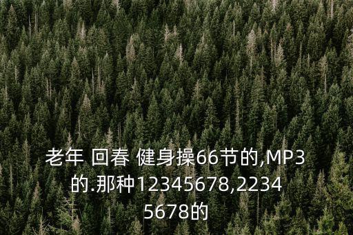 老年 回春 健身操66節的,MP3的.那種12345678,22345678的