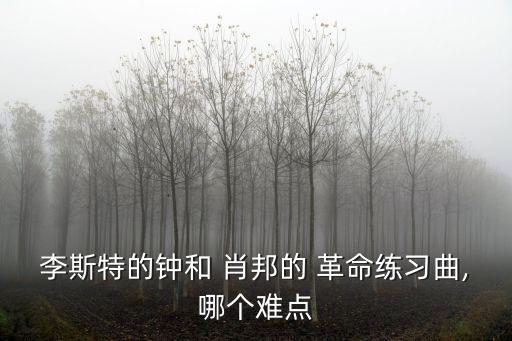 李斯特的鐘和 肖邦的 革命練習曲,哪個難點