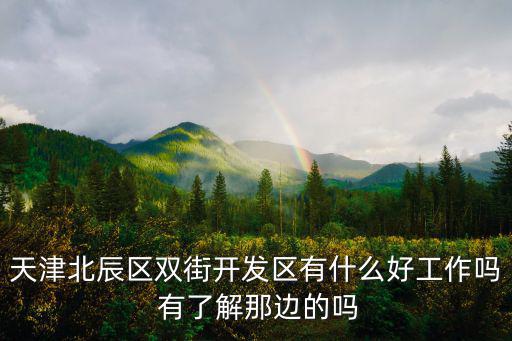 天津北辰區雙街開發區有什么好工作嗎 有了解那邊的嗎