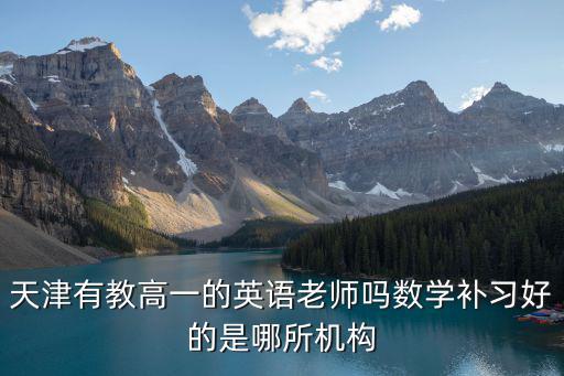 天津有教高一的英語(yǔ)老師嗎數(shù)學(xué)補(bǔ)習(xí)好的是哪所機(jī)構(gòu)
