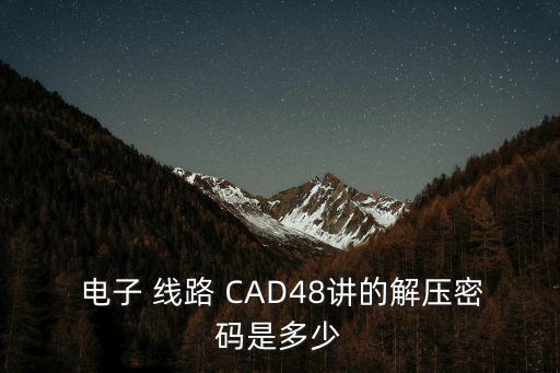  電子 線路 CAD48講的解壓密碼是多少