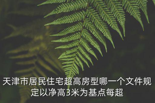 天津市居民住宅超高房型哪一個(gè)文件規(guī)定以凈高3米為基點(diǎn)每超