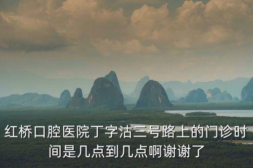 紅橋口腔醫(yī)院丁字沽三號路上的門診時間是幾點到幾點啊謝謝了