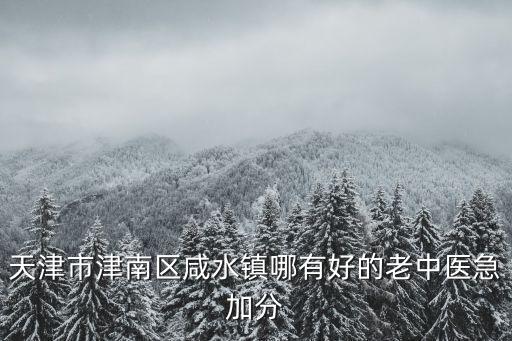 天津市津南區咸水鎮哪有好的老中醫急加分