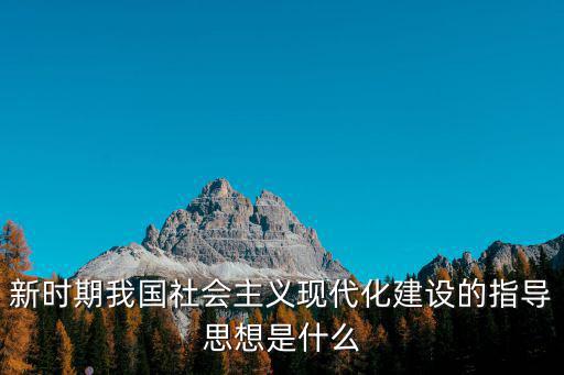 新時(shí)代新思想，新時(shí)期我國社會(huì)主義現(xiàn)代化建設(shè)的指導(dǎo)思想是什么