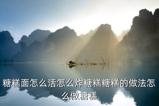 糖糕面怎么活怎么炸糖糕糖糕的做法怎么做糖糕