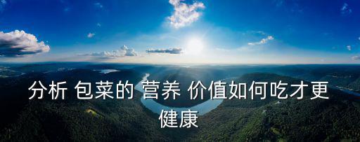 分析 包菜的 營養 價值如何吃才更健康