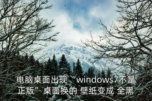 電腦桌面出現(xiàn)“windows7不是正版”桌面換的 壁紙變成 全黑