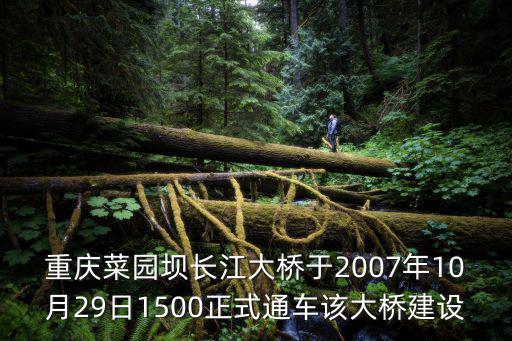 重慶菜園壩長江大橋于2007年10月29日1500正式通車該大橋建設(shè)