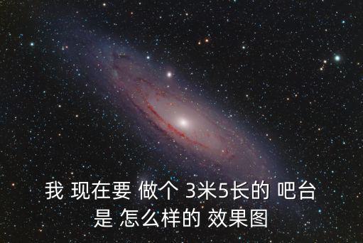家庭吧臺效果圖，我 現(xiàn)在要 做個(gè) 3米5長的 吧臺是 怎么樣的 效果圖