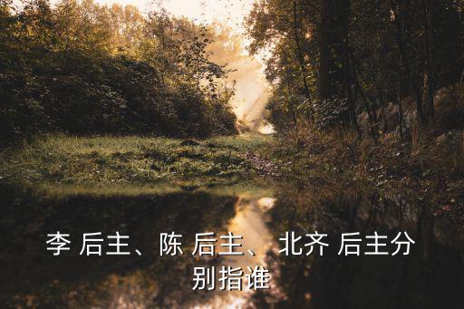 李 后主、陳 后主、 北齊 后主分別指誰