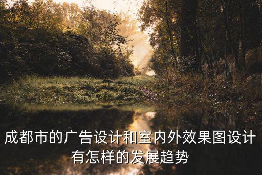 成都市的廣告設計和室內外效果圖設計有怎樣的發展趨勢
