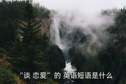 “談 戀愛”的 英語短語是什么