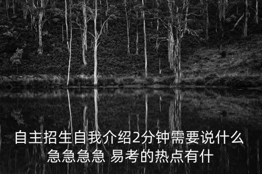 自主招生自我介紹2分鐘需要說什么 急急急急 易考的熱點有什