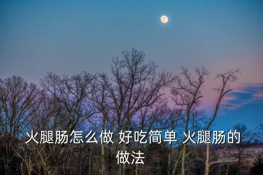  火腿腸怎么做 好吃簡單 火腿腸的做法