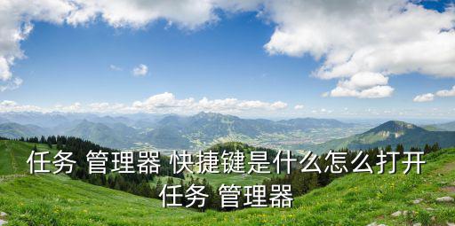 啟動任務管理器快捷鍵,task管理器快捷關鍵是什么?