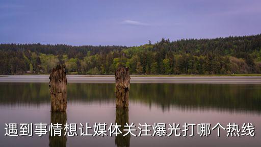遇到事情想讓媒體關注爆光打哪個熱線