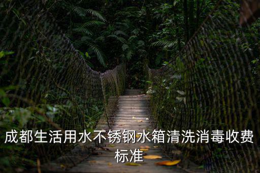 成都生活用水不銹鋼水箱清洗消毒收費標準