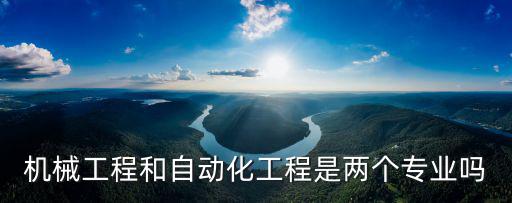 機械工程和自動化工程是兩個專業嗎