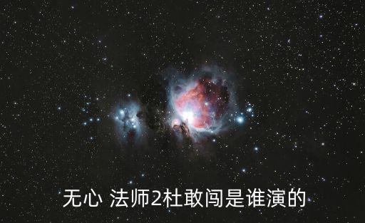  無心 法師2杜敢闖是誰演的