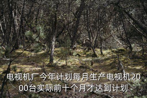 天津市智能電視產量，電視機廠今年生產電視機36000臺去年產量是今年的14去年生產多