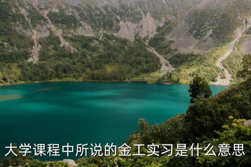 大學(xué)課程中所說(shuō)的金工實(shí)習(xí)是什么意思