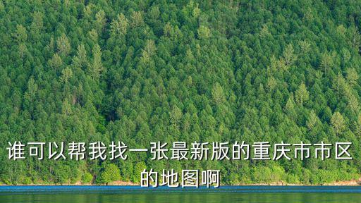 誰可以幫我找一張最新版的重慶市市區的地圖啊