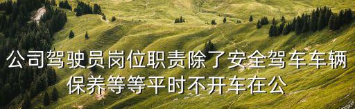 公司駕駛員崗位職責除了安全駕車車輛保養等等平時不開車在公