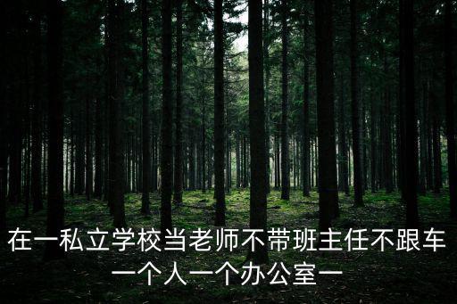 在一私立學校當老師不帶班主任不跟車一個人一個辦公室一