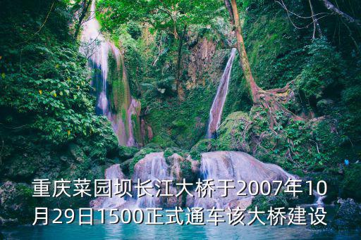 重慶市菜園壩長江橋有多少層樓高，重慶菜園壩長江大橋于2007年10月29日1500正式通車該大橋建設