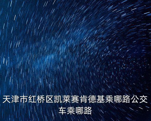 天津市紅橋區(qū)凱萊賽肯德基乘哪路公交車乘哪路