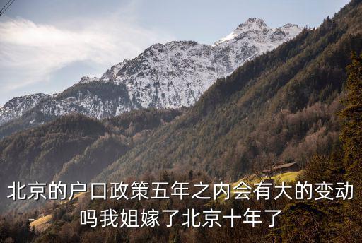 北京戶口未來會放寬嗎知乎，北京的戶口政策五年之內會有大的變動嗎我姐嫁了北京十年了