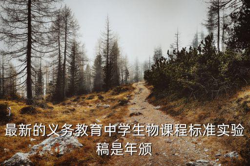 生物新課標，最新的義務教育中學生物課程標準實驗稿是年頒