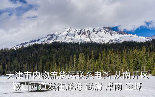 天津市內(nèi)物流貨運(yùn)聯(lián)系電話 從南開(kāi)區(qū)鞍山西道發(fā)往靜海 武清 津南 寶坻