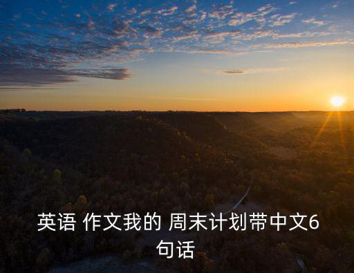  英語 作文我的 周末計劃帶中文6句話