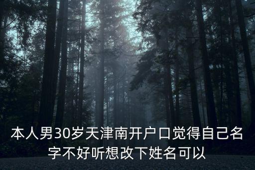 天津市南開區(qū)名稱變更，本人男30歲天津南開戶口覺得自己名字不好聽想改下姓名可以