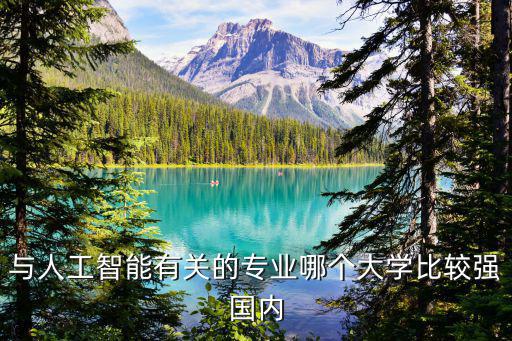 人工智能專業(yè)大學(xué)排名，當(dāng)前最火的人工智能領(lǐng)域哪所大學(xué)實(shí)力最強(qiáng)