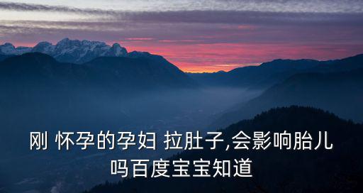 剛 懷孕的孕婦 拉肚子,會影響胎兒嗎百度寶寶知道