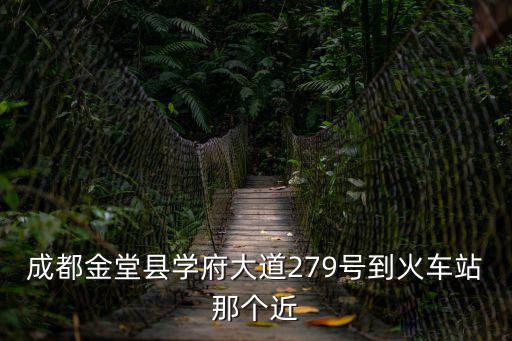 成都金堂縣學(xué)府大道279號(hào)到火車(chē)站那個(gè)近