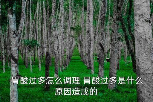  胃酸過多怎么調(diào)理 胃酸過多是什么原因造成的