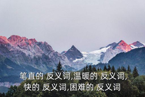 筆直的反義詞,直男,彎曲、曲折、傾斜、卷曲反義詞