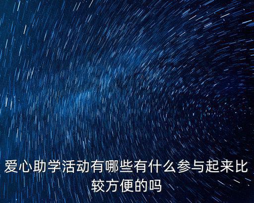 愛心助學活動有哪些有什么參與起來比較方便的嗎
