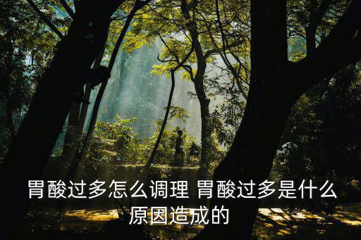  胃酸過多怎么調理 胃酸過多是什么原因造成的