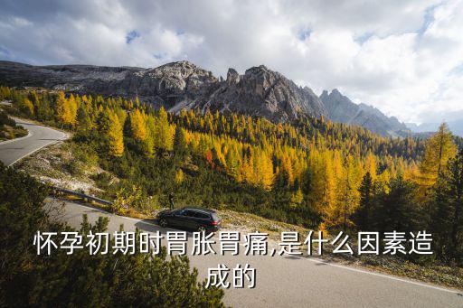  懷孕初期時(shí)胃脹胃痛,是什么因素造成的
