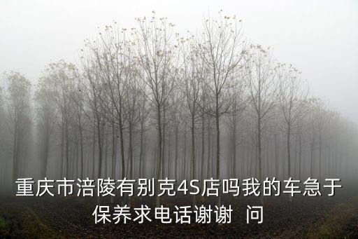 重慶市涪陵有別克4S店嗎我的車急于保養(yǎng)求電話謝謝  問