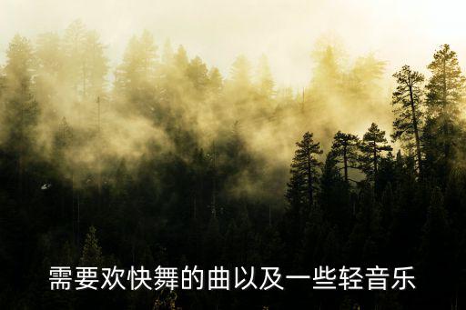 需要?dú)g快舞的曲以及一些輕音樂