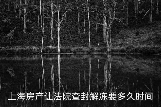 上海房產讓法院查封解凍要多久時間