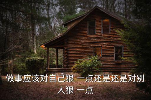 做事應該對自己狠 一點還是還是對別人狠 一點