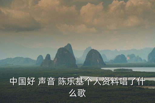 中國好 聲音 陳樂基個人資料唱了什么歌